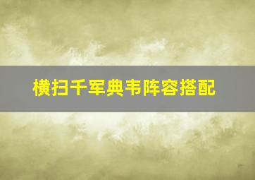 横扫千军典韦阵容搭配