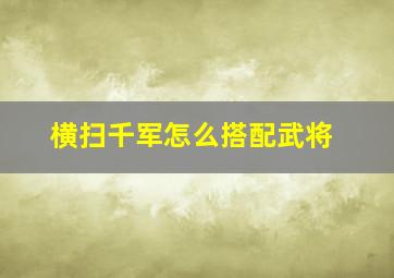 横扫千军怎么搭配武将