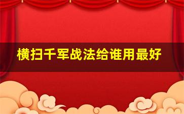 横扫千军战法给谁用最好