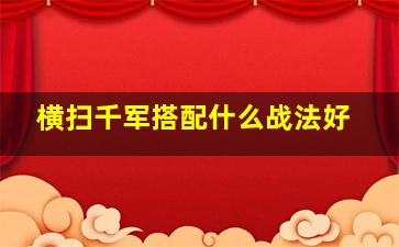 横扫千军搭配什么战法好