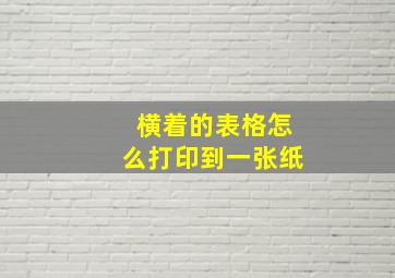 横着的表格怎么打印到一张纸