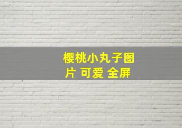 樱桃小丸子图片 可爱 全屏