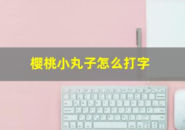 樱桃小丸子怎么打字