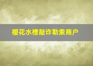 樱花水槽敲诈勒索商户