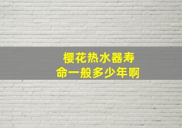 樱花热水器寿命一般多少年啊