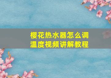 樱花热水器怎么调温度视频讲解教程