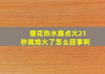 樱花热水器点火21秒就熄火了怎么回事啊