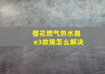 樱花燃气热水器e3故障怎么解决