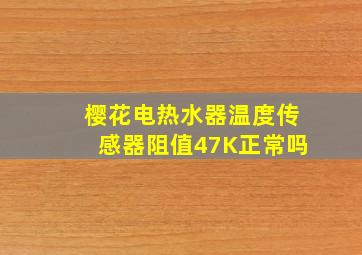 樱花电热水器温度传感器阻值47K正常吗