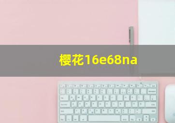 樱花16e68na