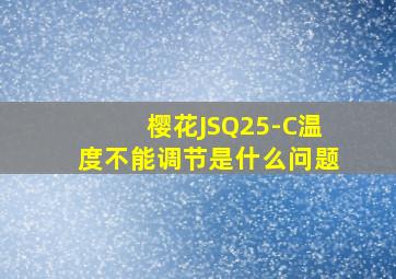 樱花JSQ25-C温度不能调节是什么问题