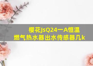 樱花JsQ24一A恒温燃气热水器出水传感器几k