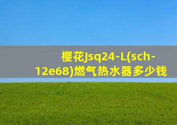 樱花Jsq24-L(sch-12e68)燃气热水器多少钱