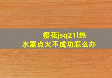 樱花jsq21l热水器点火不成功怎么办