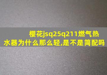 樱花jsq25q211燃气热水器为什么那么轻,是不是简配吗