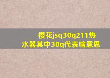 樱花jsq30q211热水器其中30q代表啥意思