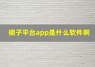 橘子平台app是什么软件啊