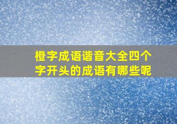 橙字成语谐音大全四个字开头的成语有哪些呢