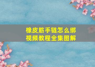 橡皮筋手链怎么绑视频教程全集图解