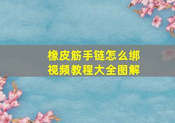 橡皮筋手链怎么绑视频教程大全图解