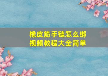 橡皮筋手链怎么绑视频教程大全简单