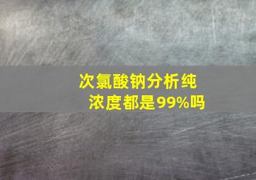 次氯酸钠分析纯浓度都是99%吗