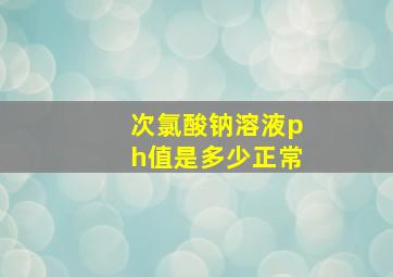 次氯酸钠溶液ph值是多少正常