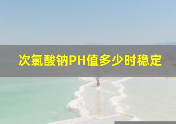 次氯酸钠PH值多少时稳定