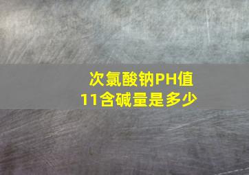 次氯酸钠PH值11含碱量是多少