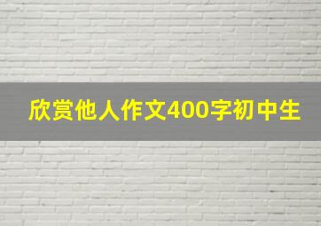 欣赏他人作文400字初中生