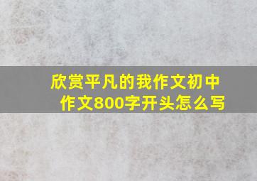 欣赏平凡的我作文初中作文800字开头怎么写