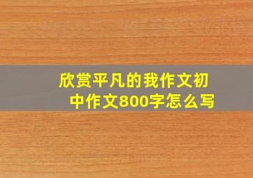 欣赏平凡的我作文初中作文800字怎么写