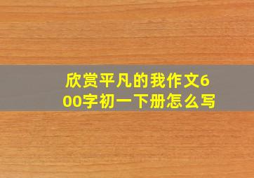 欣赏平凡的我作文600字初一下册怎么写