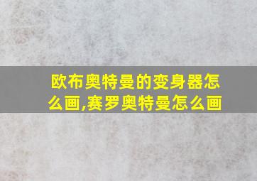 欧布奥特曼的变身器怎么画,赛罗奥特曼怎么画