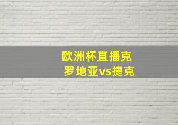 欧洲杯直播克罗地亚vs捷克