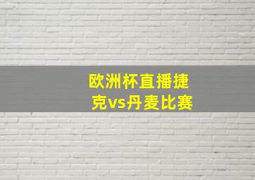 欧洲杯直播捷克vs丹麦比赛