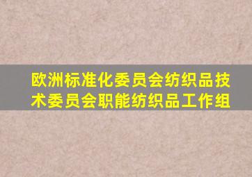 欧洲标准化委员会纺织品技术委员会职能纺织品工作组