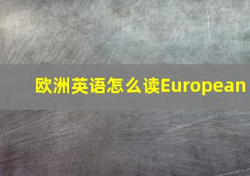 欧洲英语怎么读European