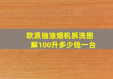 欧派抽油烟机拆洗图解100升多少钱一台