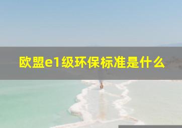 欧盟e1级环保标准是什么