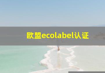 欧盟ecolabel认证