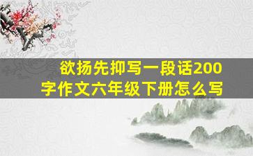 欲扬先抑写一段话200字作文六年级下册怎么写