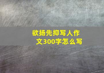 欲扬先抑写人作文300字怎么写