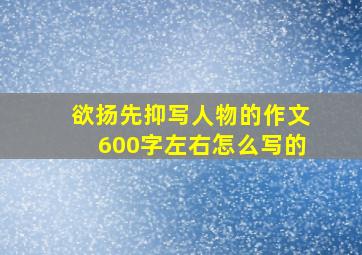 欲扬先抑写人物的作文600字左右怎么写的