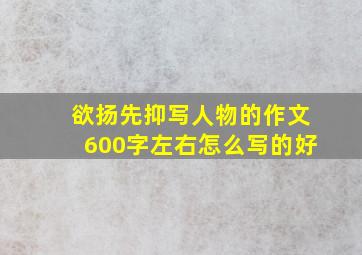 欲扬先抑写人物的作文600字左右怎么写的好