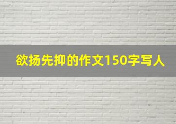 欲扬先抑的作文150字写人