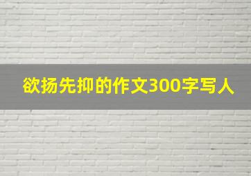 欲扬先抑的作文300字写人