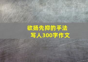 欲扬先抑的手法写人300字作文