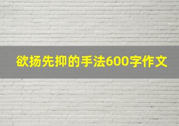 欲扬先抑的手法600字作文