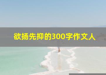 欲扬先抑的300字作文人